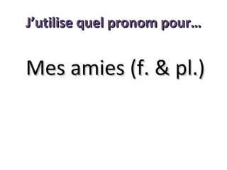 J’utilise quel pronom pour…

Mes amies (f. & pl.)

 