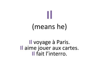 Il

(means he)
Il voyage à Paris.
Il aime jouer aux cartes.
Il fait l’interro.

 