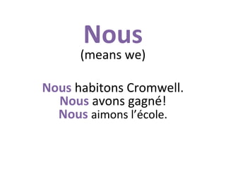 Nous

(means we)
Nous habitons Cromwell.
Nous avons gagné!
Nous aimons l’école.

 