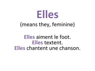 Elles

(means they, feminine)
Elles aiment le foot.
Elles textent.
Elles chantent une chanson.

 