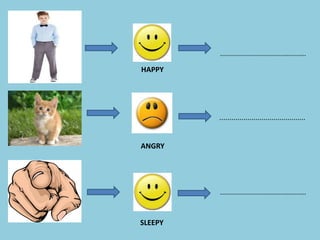 ...........................................
...........................................
...........................................
HAPPY
ANGRY
SLEEPY
 