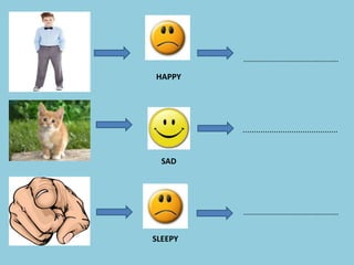...........................................
...........................................
...........................................
HAPPY
SAD
SLEEPY
 