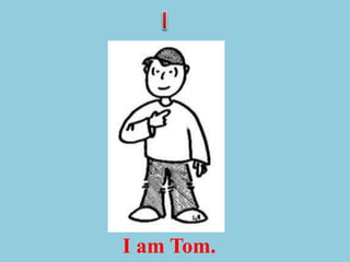 I am Tom.
 