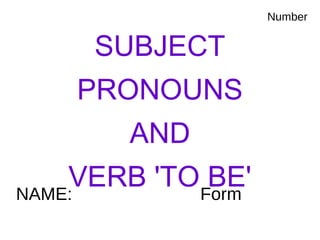 NAME: Form
SUBJECT
PRONOUNS
AND
VERB 'TO BE'
Number
 