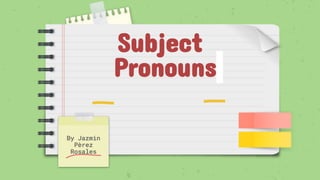 Subject
Pronouns
By Jazmin
Pèrez
Rosales
 