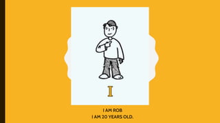 I AM ROB
I AM 20 YEARS OLD.
 