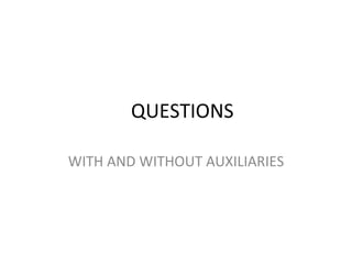 QUESTIONS  WITH AND WITHOUT AUXILIARIES 