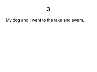 3
My dog and I went to the lake and swam.
 
