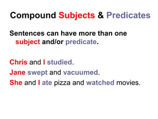 Compound Subjects & Predicates
Sentences can have more than one
subject and/or predicate.
Chris and I studied.
Jane swept and vacuumed.
She and I ate pizza and watched movies.
 