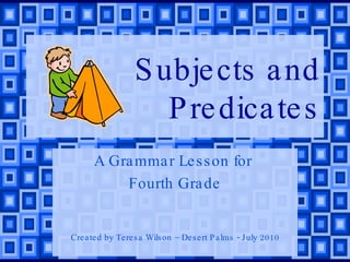 Subjects and Predicates A Grammar Lesson for  Fourth Grade Created by Teresa Wilson – Desert Palms - July 2010 