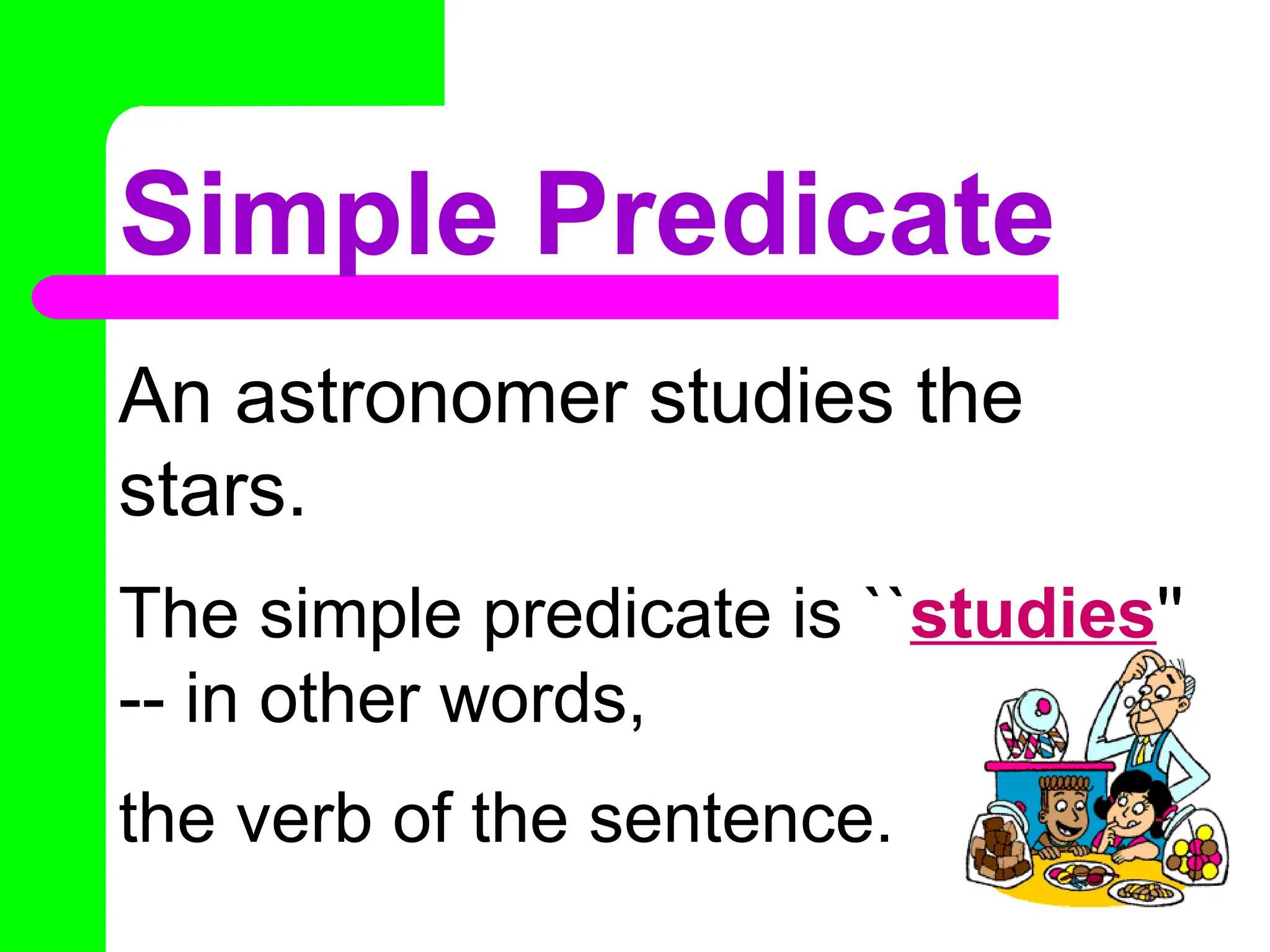 Simple Predicate
An astronomer studies the
stars.
The simple predicate is ``studies''
-- in other words,
the verb of the sentence.
 