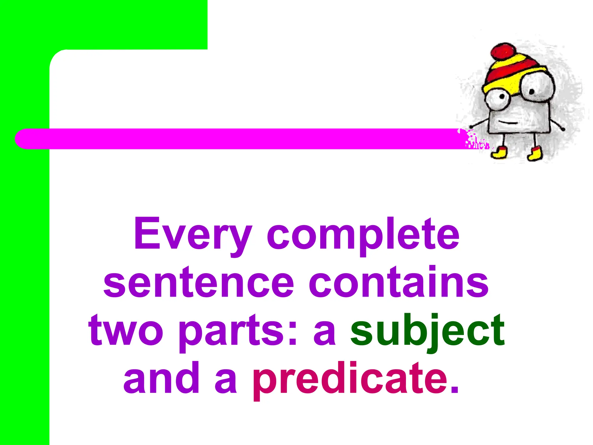 Every complete
sentence contains
two parts: a subject
and a predicate.
 