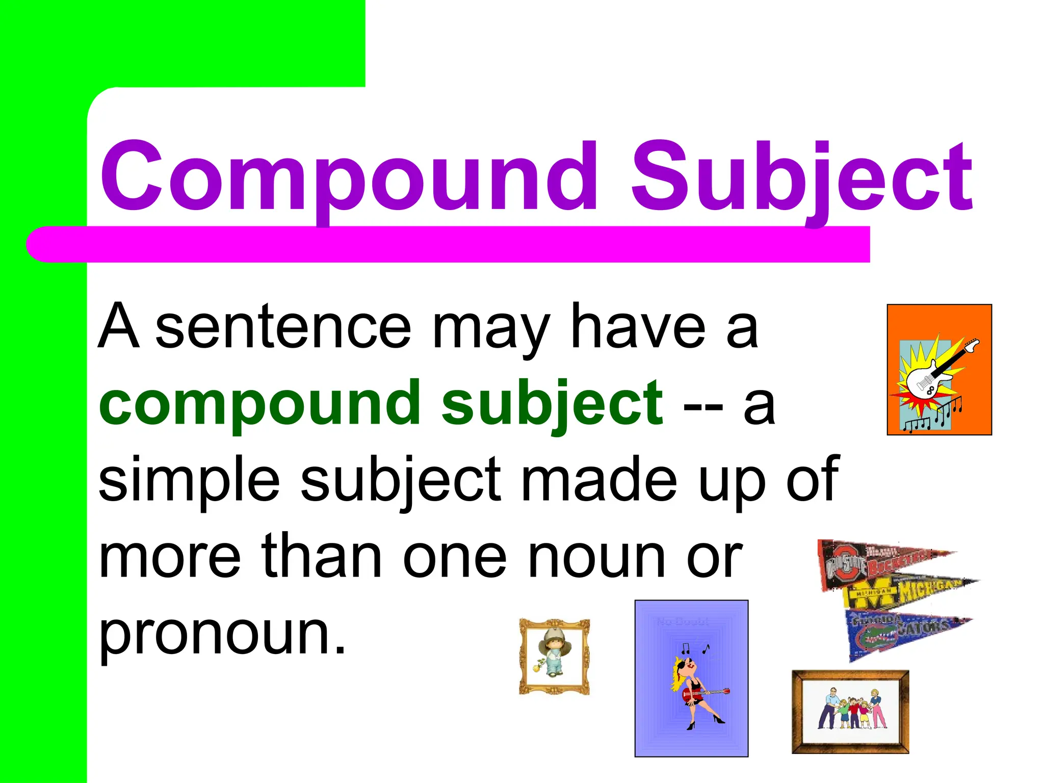 Compound Subject
A sentence may have a
compound subject -- a
simple subject made up of
more than one noun or
pronoun. No Doubt
ACDC
 