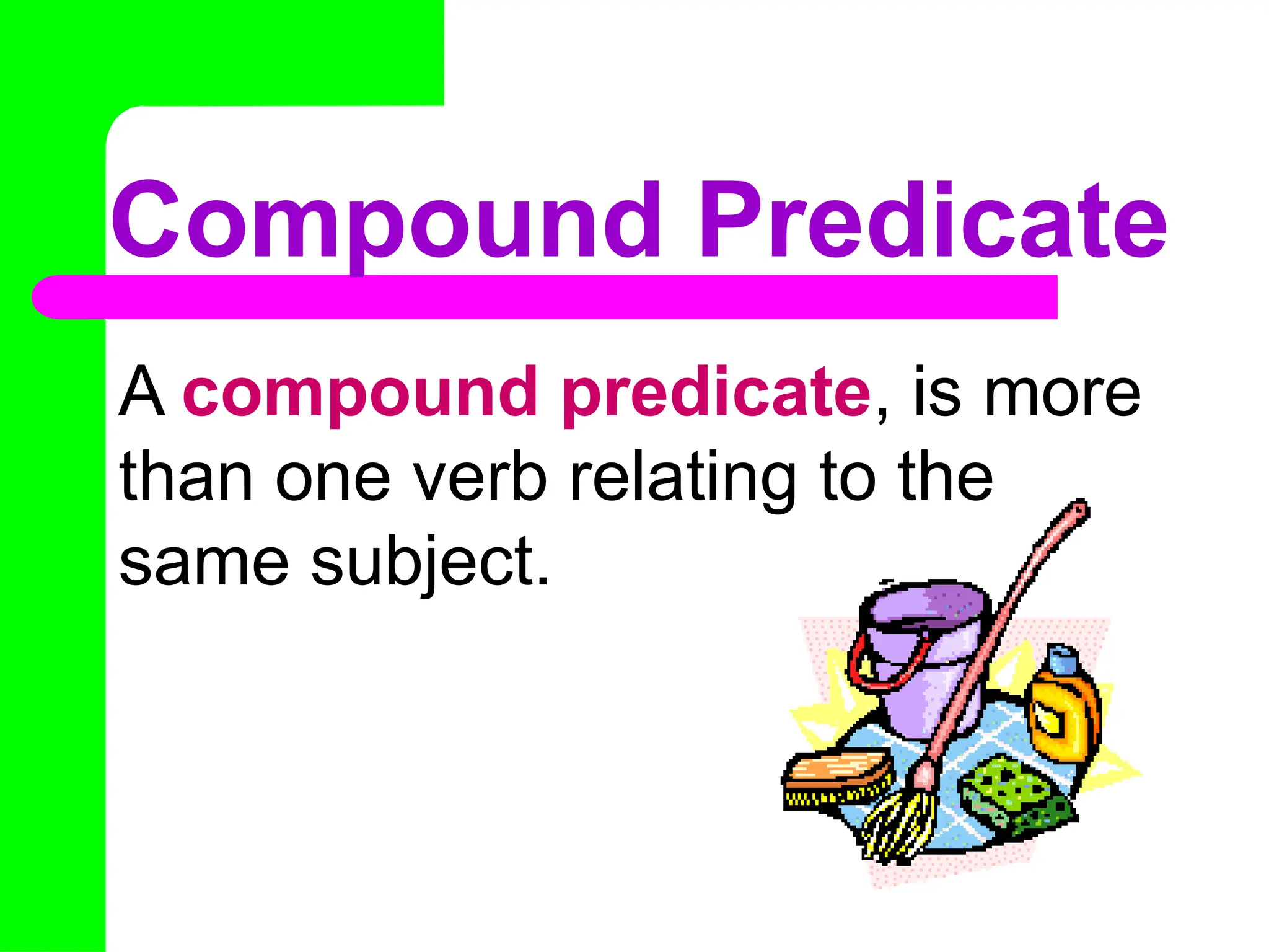 Compound Predicate
A compound predicate, is more
than one verb relating to the
same subject.
 