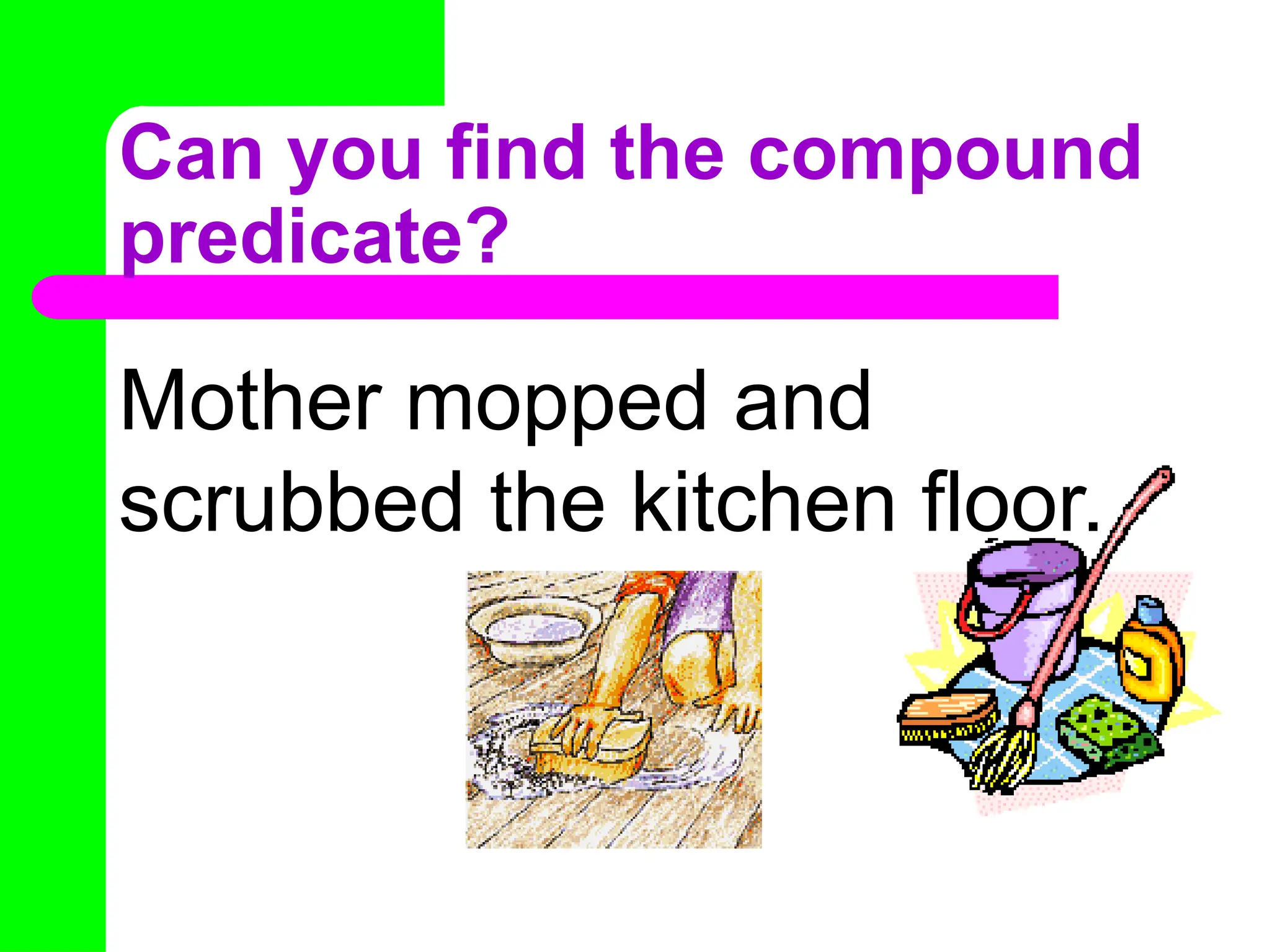 Can you find the compound
predicate?
Mother mopped and
scrubbed the kitchen floor.
 