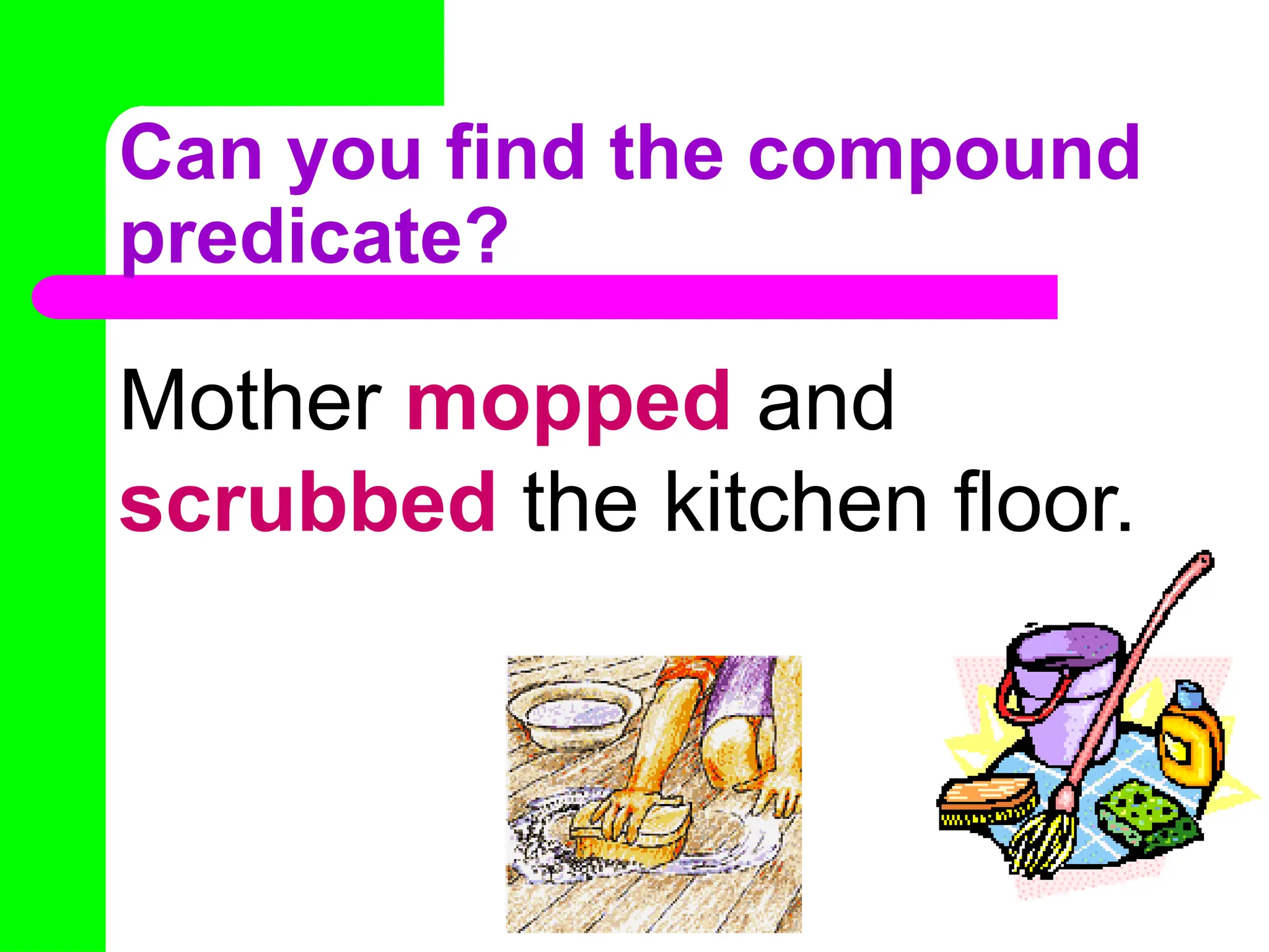 Can you find the compound
predicate?
Mother mopped and
scrubbed the kitchen floor.
 