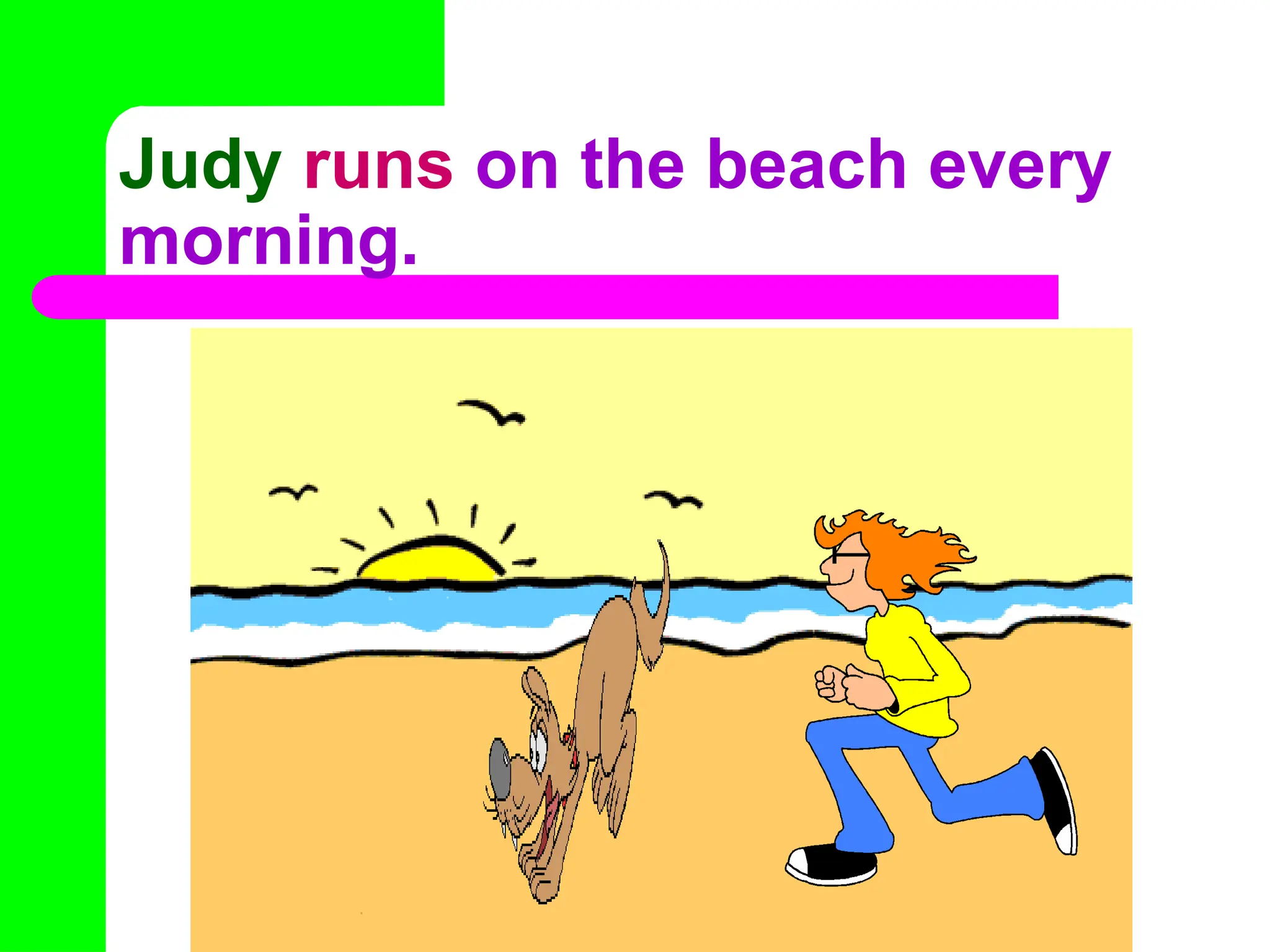 Judy runs on the beach every
morning.
 