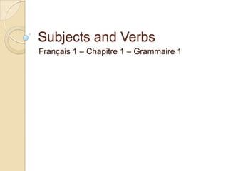 Subjects and Verbs
Français 1 – Chapitre 1 – Grammaire 1
 