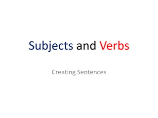 Subjects and Verbs
    Creating Sentences
 