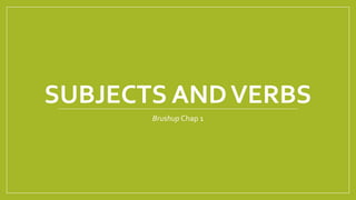 SUBJECTS AND VERBS 
Brushup Chap 1 
 
