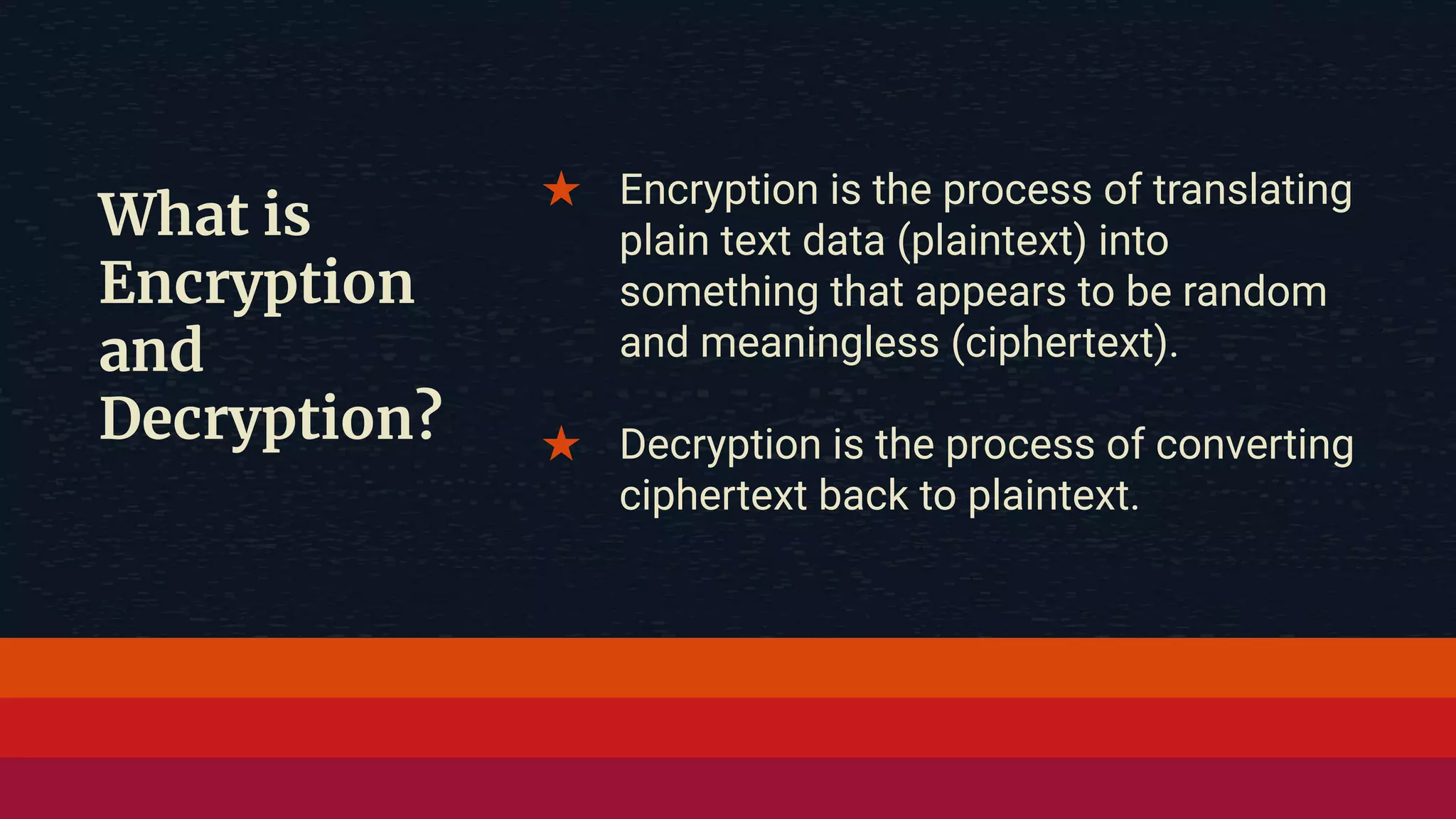 What is Encryption and Decryption? ★ Encryption is the process of translating plain text data (plaintext) into something that appears to be random and meaningless (ciphertext). ★ Decryption is the process of converting ciphertext back to plaintext. 