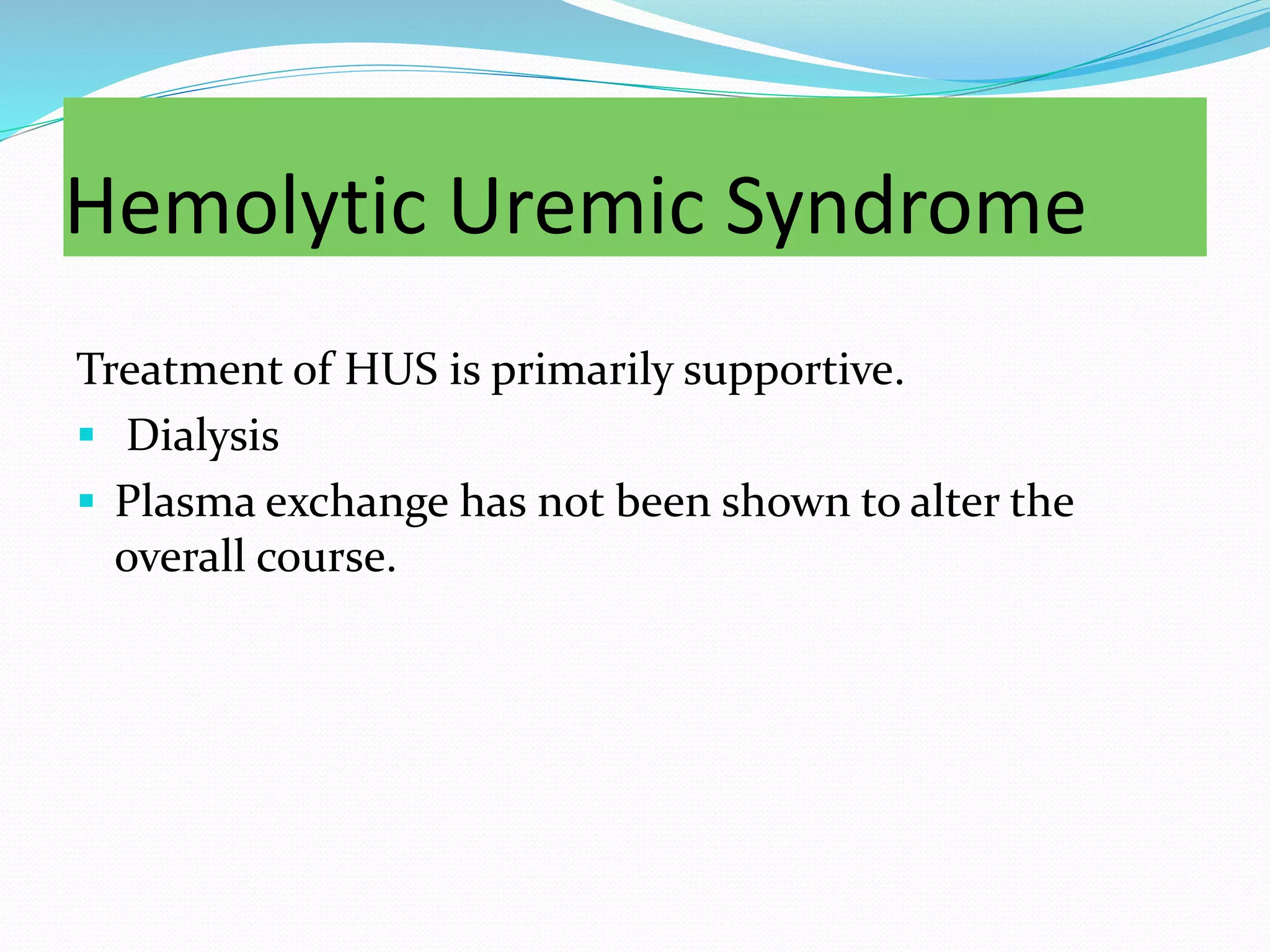 Hemolytic Uremic Syndrome
Treatment of HUS is primarily supportive.
 Dialysis
 Plasma exchange has not been shown to alter the
overall course.
 