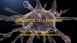 DENDRITIC CELL TUMORS
PRESENTER : Dr. Neha Sharma
MODERATOR : Dr. Minakshi Bhardwaj
 