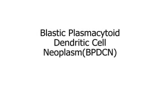 Blastic Plasmacytoid
Dendritic Cell
Neoplasm(BPDCN)
 