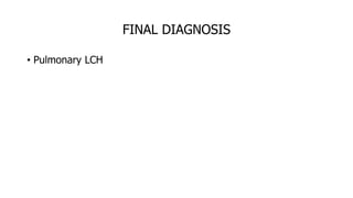 FINAL DIAGNOSIS
• Pulmonary LCH
 