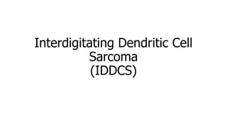 Interdigitating Dendritic Cell
Sarcoma
(IDDCS)
 
