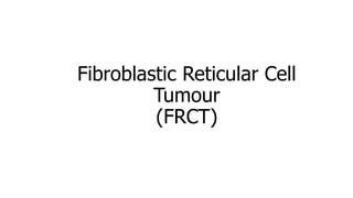 Fibroblastic Reticular Cell
Tumour
(FRCT)
 