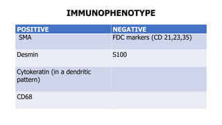 IMMUNOPHENOTYPE
POSITIVE NEGATIVE
SMA FDC markers (CD 21,23,35)
Desmin S100
Cytokeratin (in a dendritic
pattern)
CD68
 