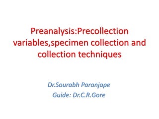 Preanalysis:Precollection
variables,specimen collection and
collection techniques
Dr.Sourabh Paranjape
Guide: Dr.C.R.Gore
 