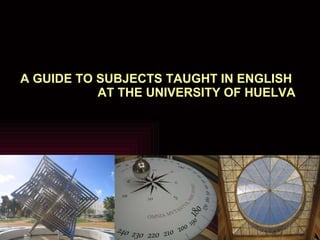 A GUIDE TO SUBJECTS TAUGHT IN ENGLISH  AT THE UNIVERSITY OF HUELVA 