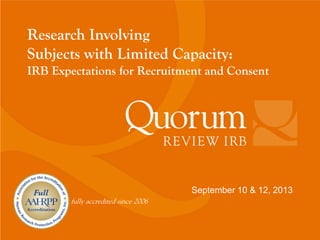 fully accredited since 2006
September 10 & 12, 2013
Research Involving
Subjects with Limited Capacity:
IRB Expectations for Recruitment and Consent
 