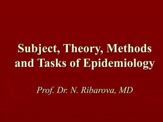 Subject, Theory, Methods and Tasks of Epidemiology Prof. Dr. N. Ribarova, MD 