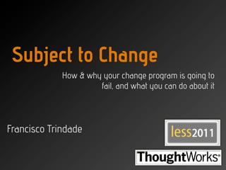 Subject to Change
             How & why your change program is going to
                      fail, and what you can do about it



Francisco Trindade
 
