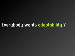 Everybody wants adaptability ?
 