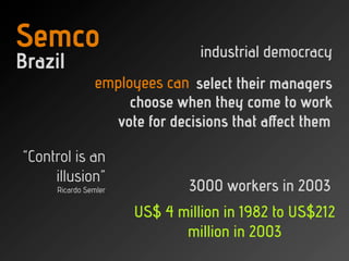Semco                           industrial democracy
Brazil
               employees can select their managers
           ...