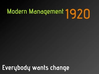 Modern Management
                     1920


Everybody wants change
 