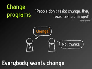 Change
            “People don’t resist change, they
 programs             resist being changed”
                         ...