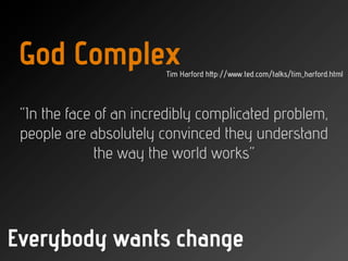God Complex            Tim Harford http://www.ted.com/talks/tim_harford.html




 “In the face of an incredibly complicate...