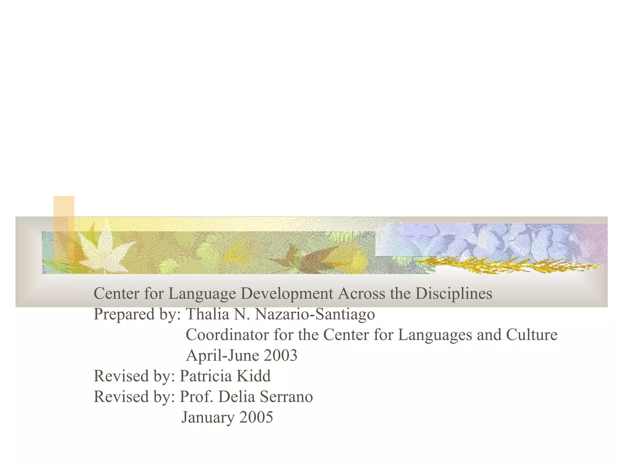 Center for Language Development Across the Disciplines Prepared by: Thalia N. Nazario-Santiago   Coordinator for the Center for Languages and Culture   April-June 2003 Revised by: Patricia Kidd Revised by: Prof. Delia Serrano   January 2005 
