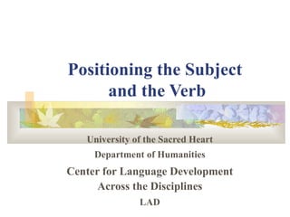 Positioning the Subject  and the Verb University of the Sacred Heart Department of Humanities Center for Language Development Across the Disciplines LAD 