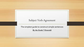 Subject Verb-Agreement
The simplest guide to construct simple sentences
By the Grade 7 Emerald
 