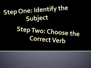 Step One: Identify the  Subject Step Two: Choose the Correct Verb 