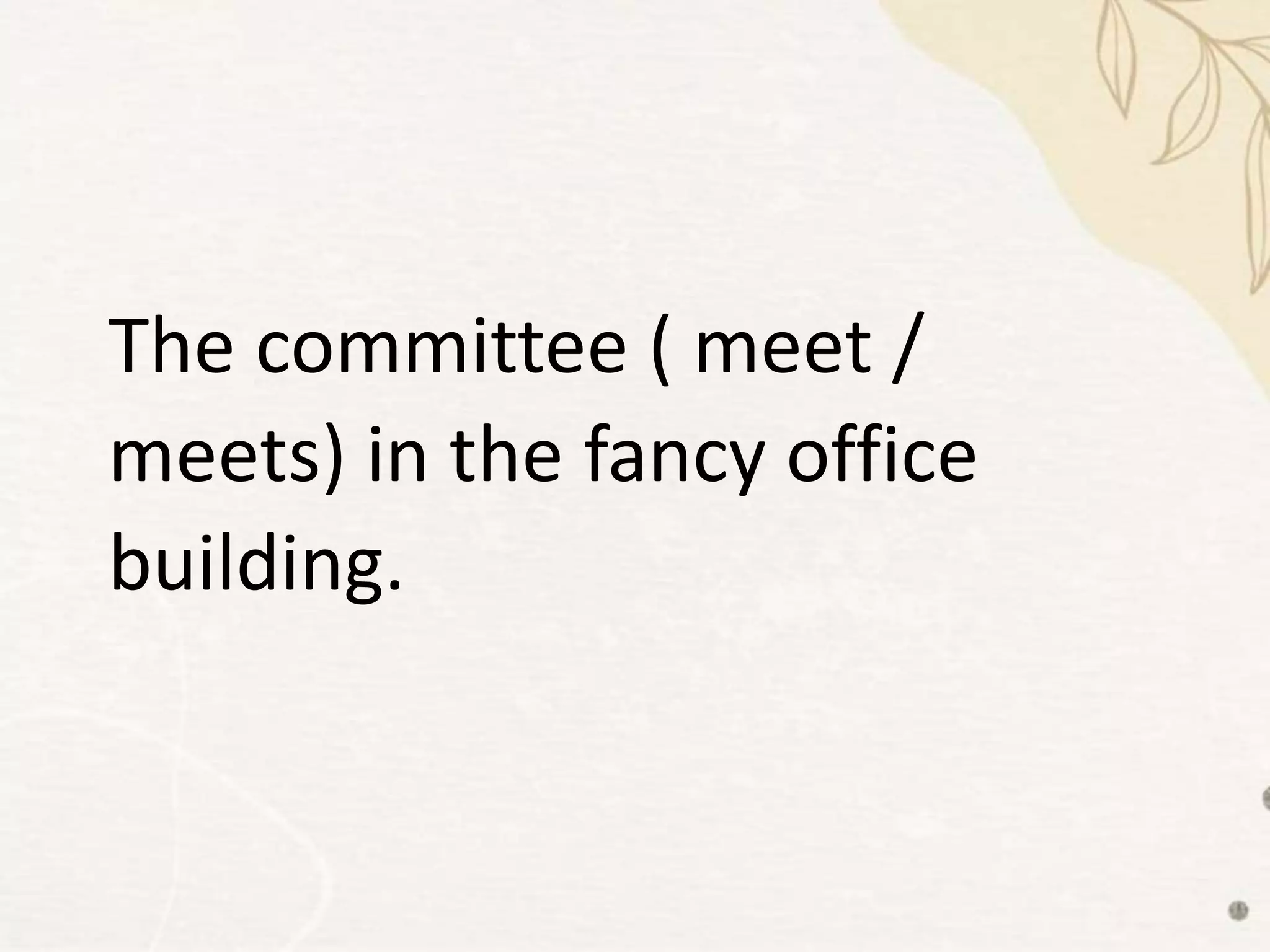 The committee ( meet /
meets) in the fancy office
building.
 