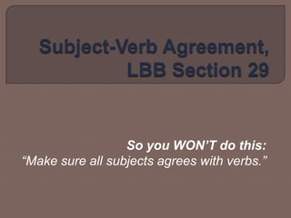 Subject-Verb Agreement, LBB Section 29  So you WON’T do this: “Make sure all subjects agrees with verbs.” 