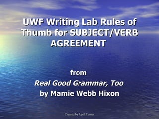 UWF Writing Lab Rules of Thumb for SUBJECT/VERB AGREEMENT  from  Real Good Grammar, Too  by Mamie Webb Hixon 