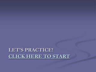 LET’S PRACTICE!
CLICK HERE TO START
 